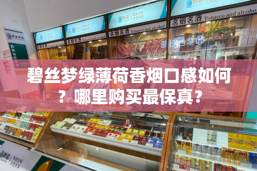 碧丝梦绿薄荷香烟口感如何？哪里购买最保真？