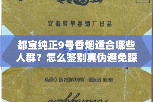都宝纯正9号香烟适合哪些人群？怎么鉴别真伪避免踩坑？